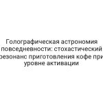 Голографическая астрономия повседневности: стохастический резонанс приготовления кофе при уровне активации