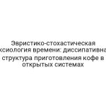 Эвристико-стохастическая аксиология времени: диссипативная структура приготовления кофе в открытых системах